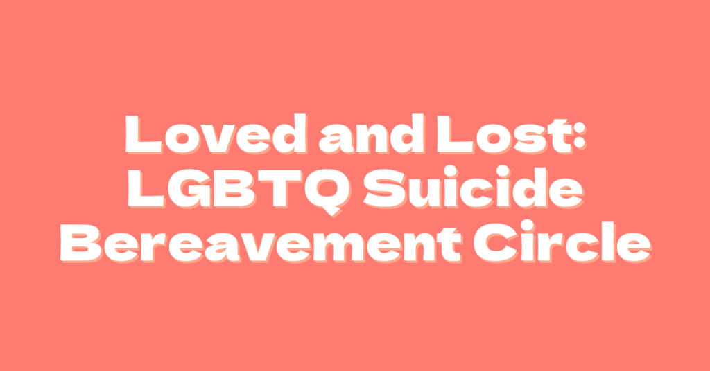 A coral background featuring the words, "Loved and Lost: LGBTQ Suicide Bereavement Circle" in white