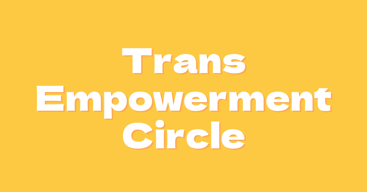 A yellow background featuring the words, "Trans Empowerment Circle" in white