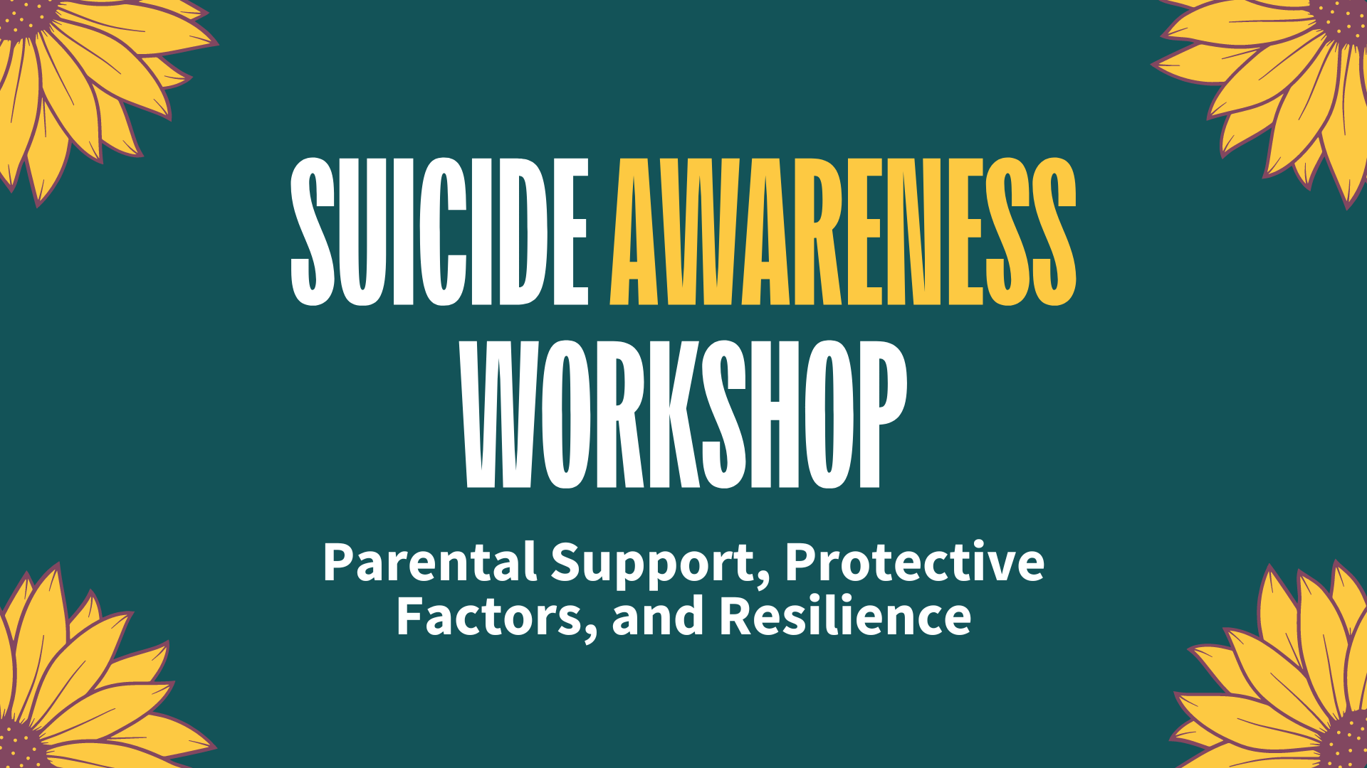 Banner for a Suicide Awareness Workshop with sunflowers on both sides, featuring the title "Suicide Awareness Workshop" in bold white and yellow letters, and the subtitle "Parental Support, Protective Factors, and Resilience."