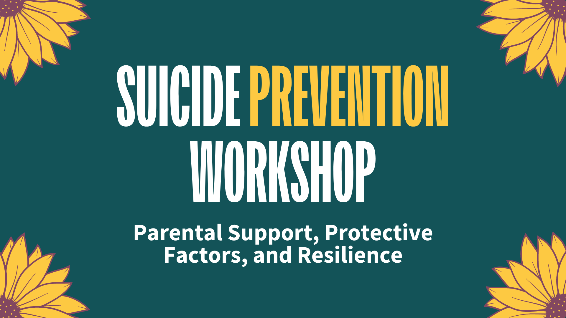 Banner for a Suicide Prevention Workshop with sunflowers on both sides, featuring the title "Suicide Prevention Workshop" in bold white and yellow letters, and the subtitle "Parental Support, Protective Factors, and Resilience."