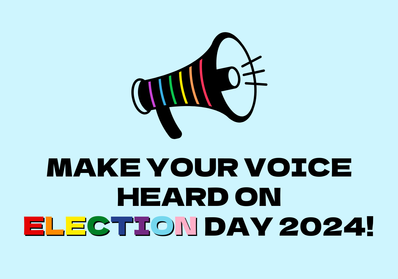 A megaphone with rainbow stripes and sound waves is displayed above bold text that reads "MAKE YOUR VOICE HEARD ON ELECTION DAY 2024!" The word "ELECTION" is in rainbow-colored block letters.