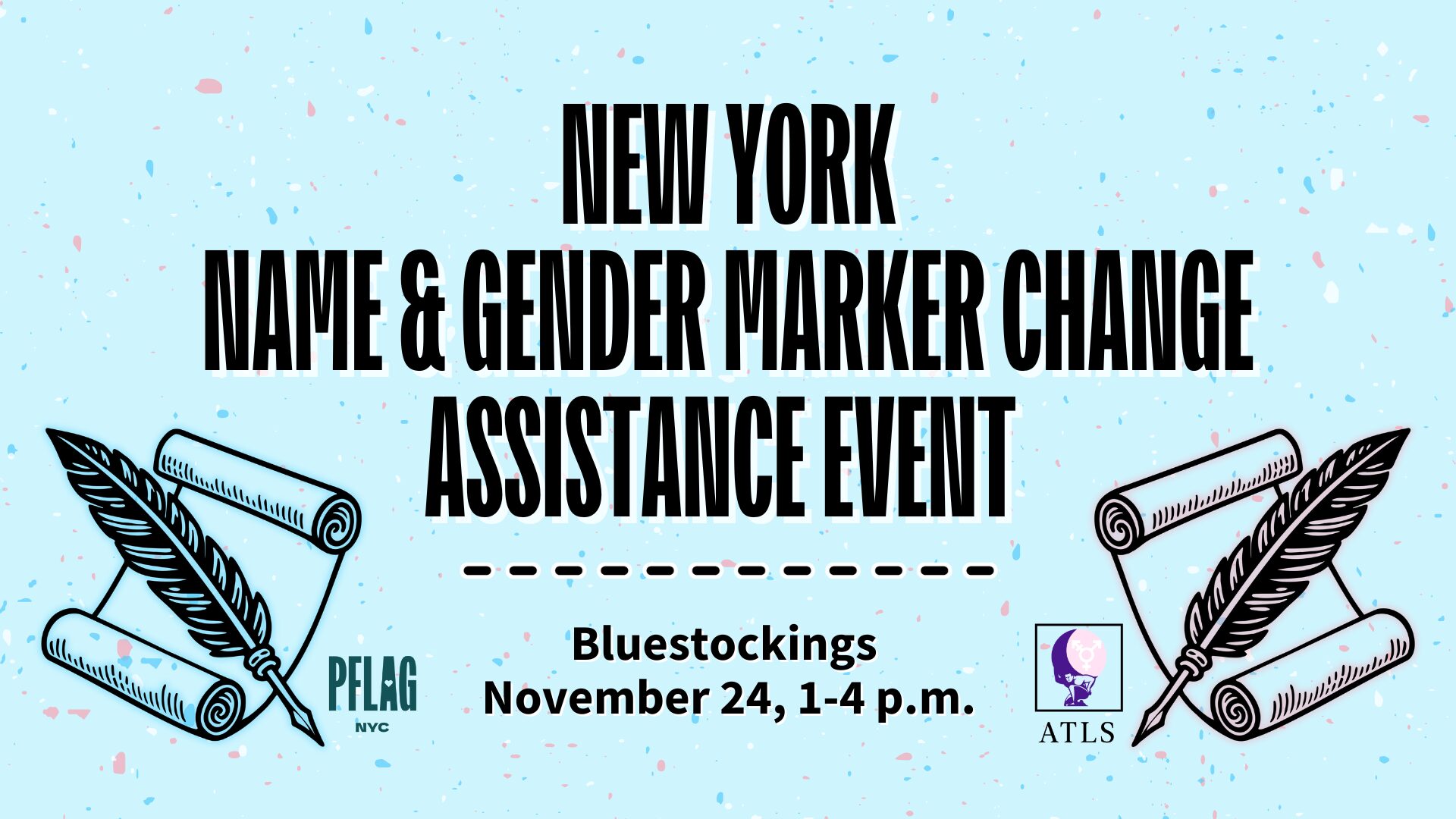 Event banner for a New York Name & Gender Marker Change Assistance Event, held at Bluestockings on November 24 from 1 to 4 p.m. Features feather quill and scroll illustrations in the colors of the transgender flag, with logos for PFLAG NYC and ATLS on a light blue background with confetti-like speckles.