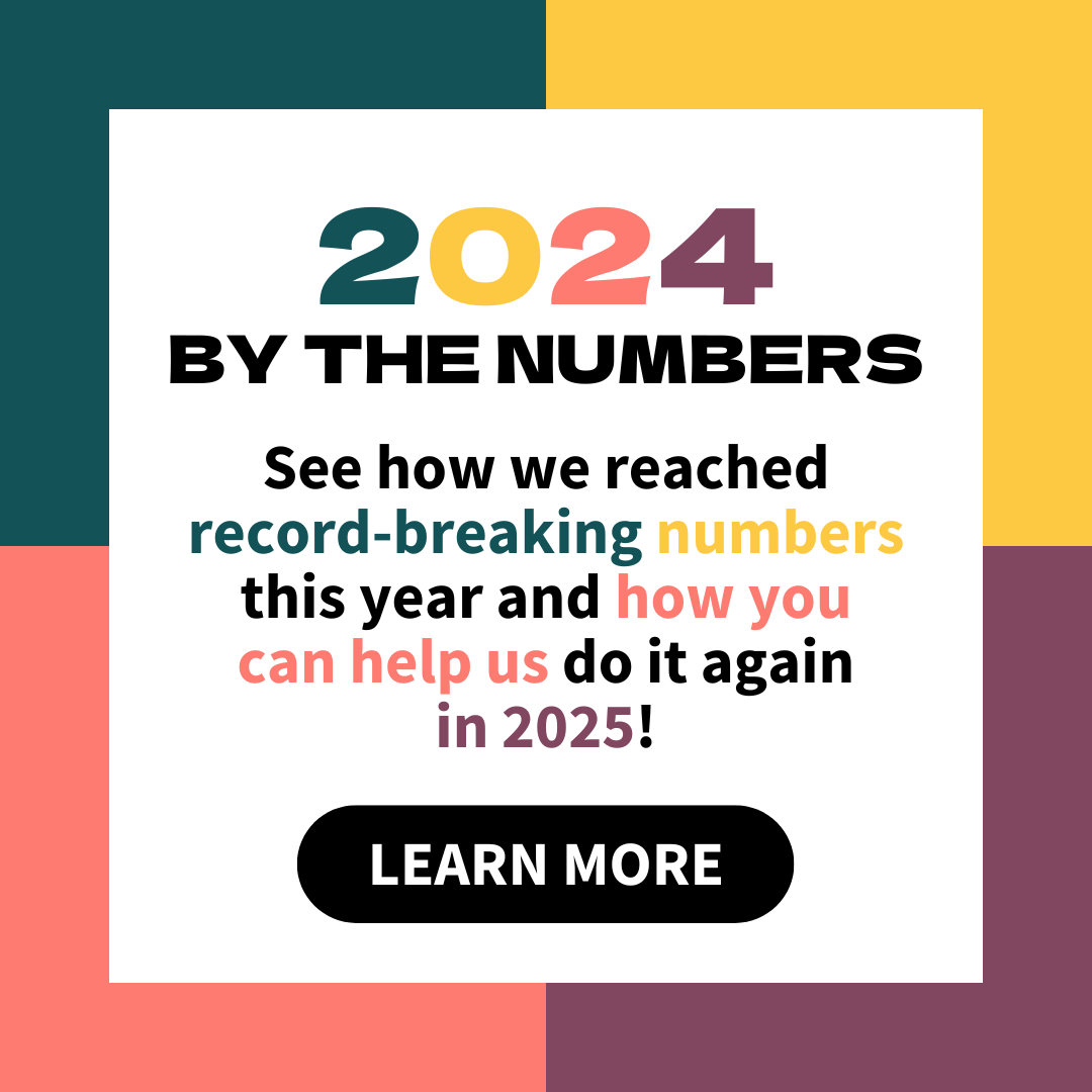 A square graphic with the header "2024 By The Numbers" in teal, yellow, coral, and plum purple. The text reads "See how we reached record-breaking numbers this year and how you can help us do it again in 2025!" Below is a black button with "Learn More."