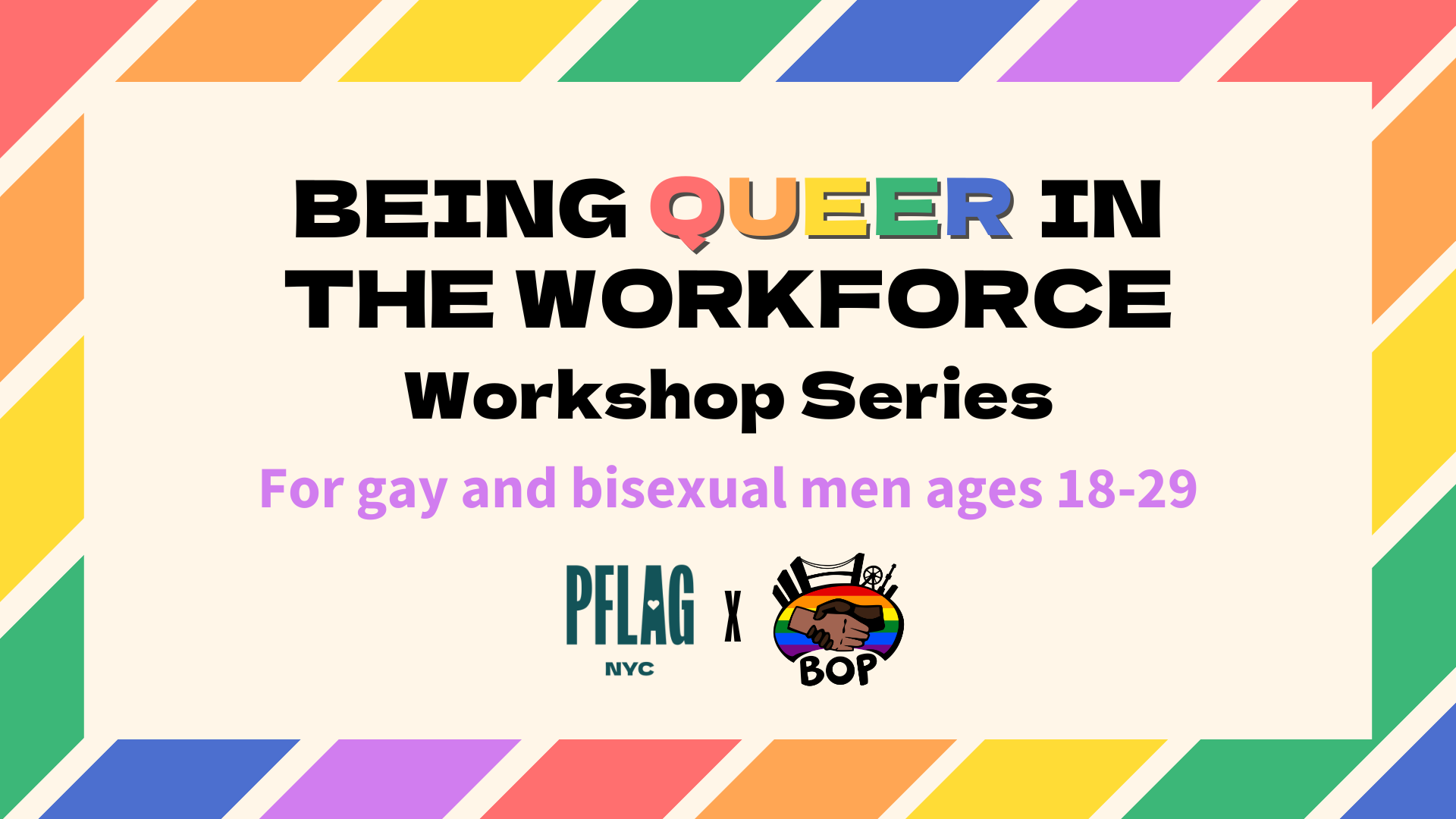 A rainbow striped page header with the words, "Being Queer in the Workforce Workshop Series For gay and bisexual men ages 18-29" and the PFLAG NYC and BOP logos at the bottom.